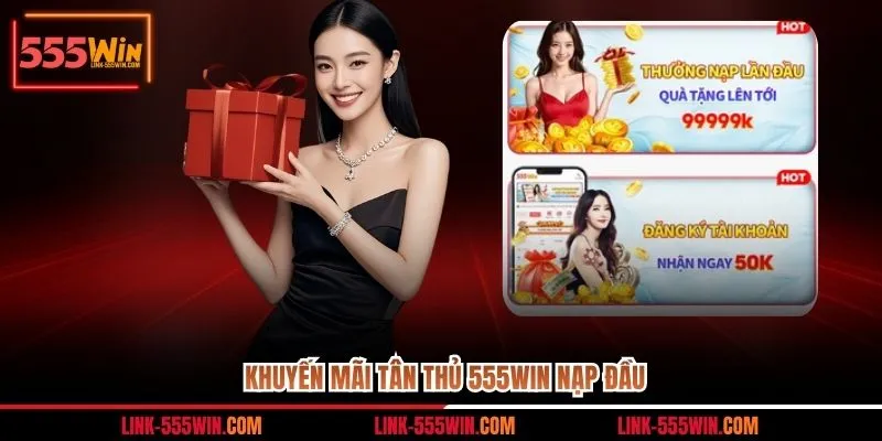 Khuyến mãi tân thủ 555WIN nạp đầu