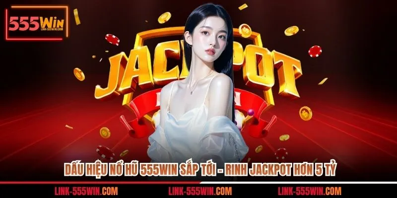 Dấu hiệu nổ hũ 555win sắp tới dễ biết